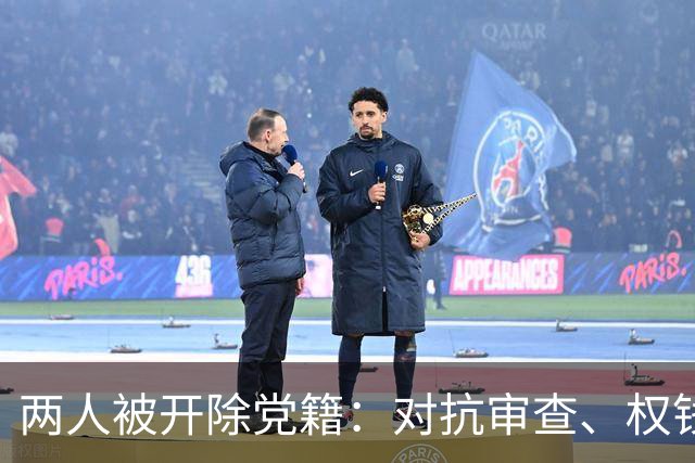 两人被开除党籍：对抗审查、权钱交易，均涉巨额财物