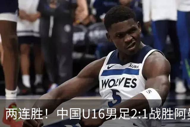 两连胜！中国U16男足2:1战胜阿曼队