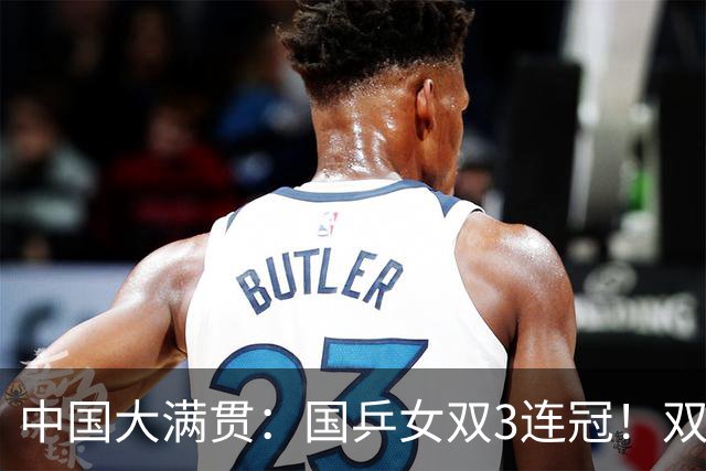 中国大满贯：国乒女双3连冠！双曼组合3-1日本王牌，王曼昱冲双冠王
