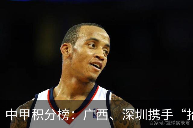 中甲积分榜：广西、深圳携手“抬”南通冲超，陕西联合机会来了