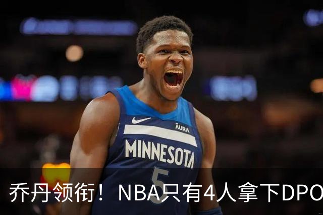 乔丹领衔！NBA只有4人拿下DPOY+FMVP，攻防一体的终极形态