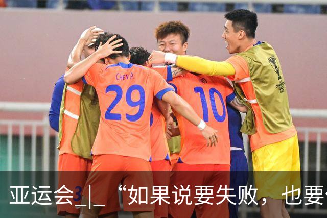 亚运会 | “如果说要失败，也要像个战士一样”