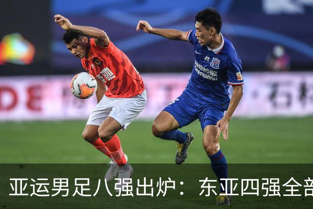 亚运男足八强出炉：东亚四强全部晋级，西亚仅剩独苗，东南亚2队