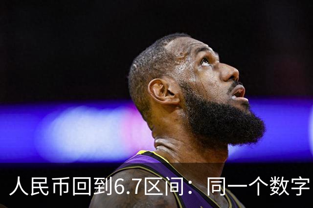 人民币回到6.7区间：同一个数字，四种人在算四本完全不同的账