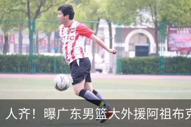 人齐！曝广东男篮大外援阿祖布克抵达球队 能否赶上揭幕战引关注