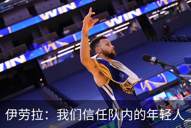 伊劳拉：我们信任队内的年轻人 现在要备战周末与阿森纳的比赛