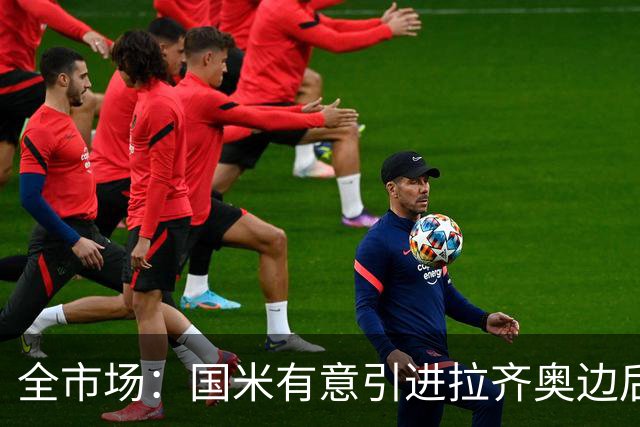 全市场：国米有意引进拉齐奥边后卫弗洛里亚尼，他是墨索里尼曾孙