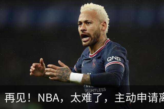 再见！NBA，太难了，主动申请离队，才22岁的超级天才啊