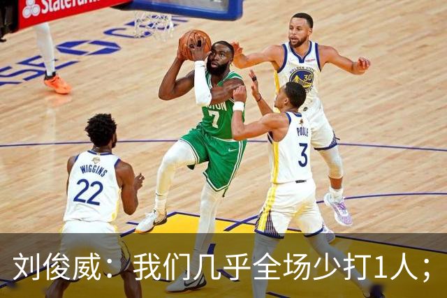 刘俊威：我们几乎全场少打1人；有机会就要去争取