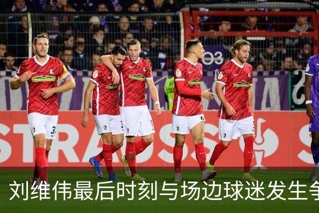 刘维伟最后时刻与场边球迷发生争执，随后领到技术犯规