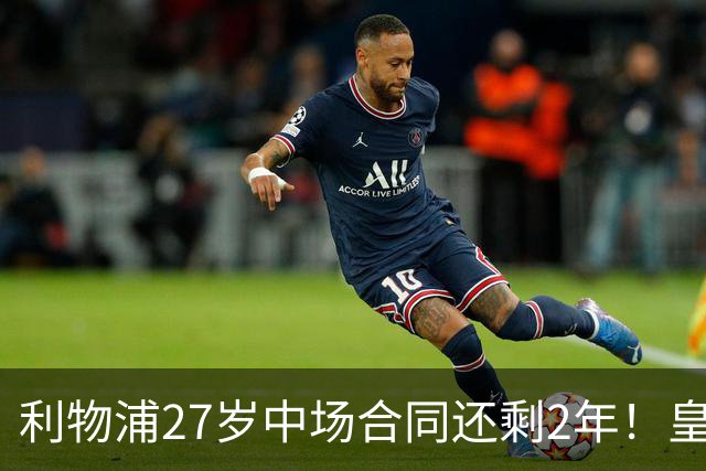 利物浦27岁中场合同还剩2年！皇马佩雷斯、穆帅有意签下麦卡利斯特，伺机冬窗或夏窗出手