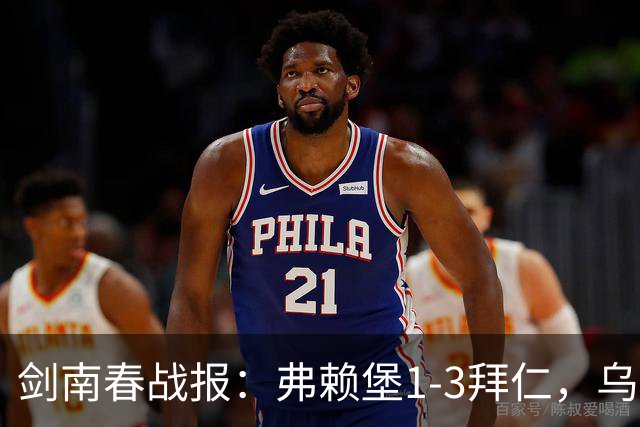 剑南春战报：弗赖堡1-3拜仁，乌帕破门，奥利塞建功