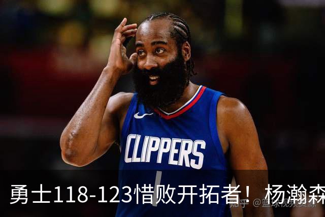勇士118-123惜败开拓者！杨瀚森打出亮眼表现，折射四大关键事实