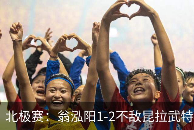 北极赛：翁泓阳1-2不敌昆拉武特，世界第一连赢国羽两大男单