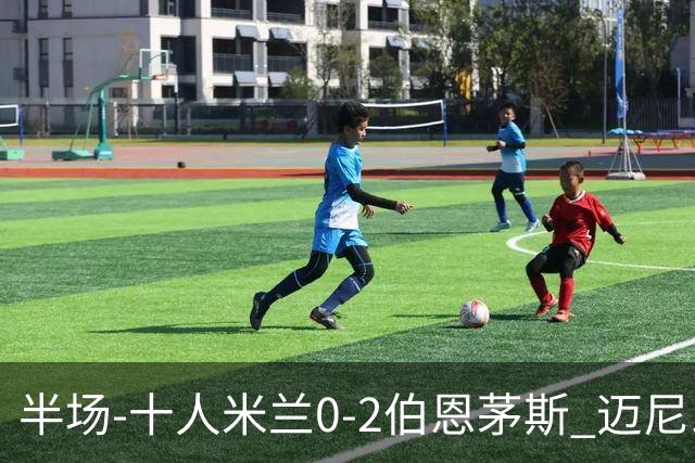 半场-十人米兰0-2伯恩茅斯 迈尼昂送红点德温特送点塔韦尼耶点射