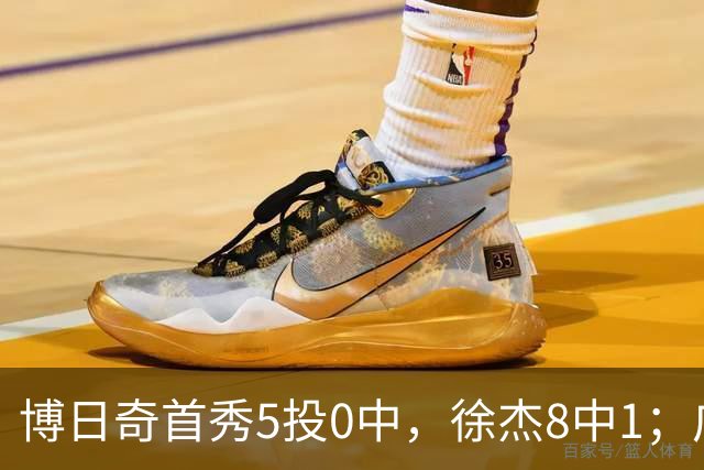 博日奇首秀5投0中，徐杰8中1；广东队准备裁掉萨姆纳