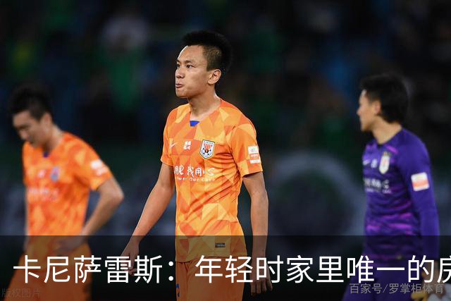 卡尼萨雷斯：年轻时家里唯一的房子曾被拍卖，之后我意识到要存钱
