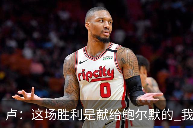 卢：这场胜利是献给鲍尔默的 我们仍在为他而战