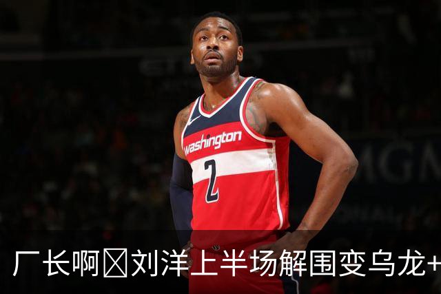 厂长啊😰刘洋上半场解围变乌龙+造越位失败+传球出边线