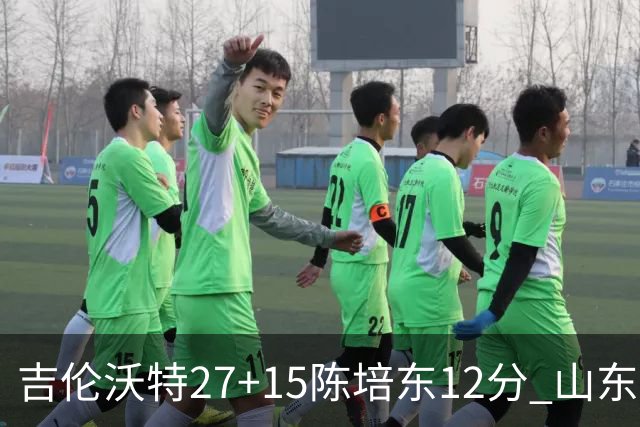 吉伦沃特27+15陈培东12分 山东胜青岛结束连败