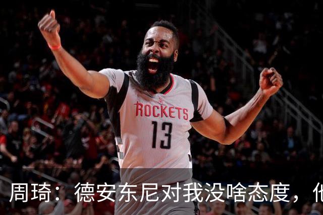 周琦：德安东尼对我没啥态度，他的眼里其实就那8-9个人