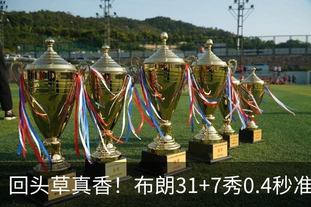 回头草真香！布朗31+7秀0.4秒准绝杀 展现FMVP本色