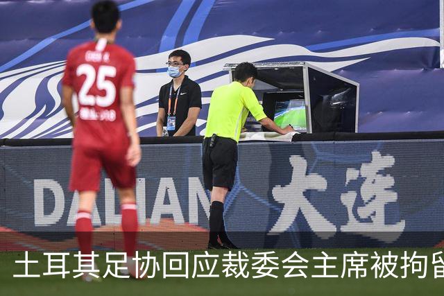 土耳其足协回应裁委会主席被拘留：将全力配合司法调查