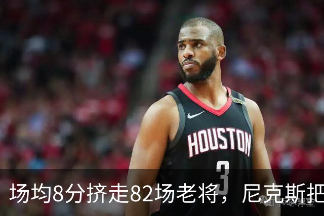 场均8分挤走82场老将，尼克斯把最后一个名额给了榜眼