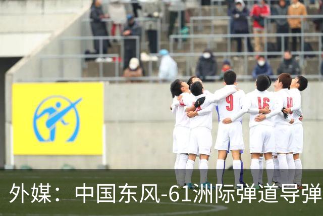 外媒：中国东风-61洲际弹道导弹最新照片曝光，预估射程可达1.5万公里