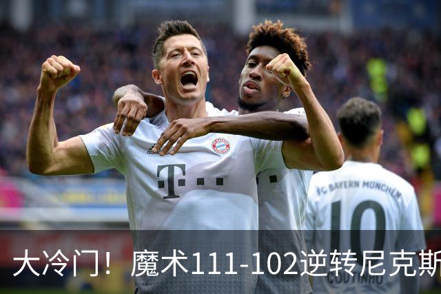 大冷门！魔术111-102逆转尼克斯，送卫冕冠军开季三连败！
