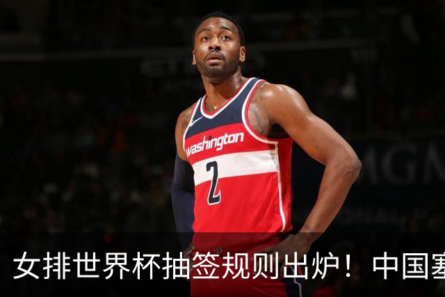 女排世界杯抽签规则出炉！中国塞尔维亚同组，检验二号位拦防能力