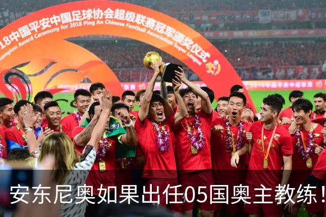 安东尼奥如果出任05国奥主教练！他点燃第一把火，值得期待
