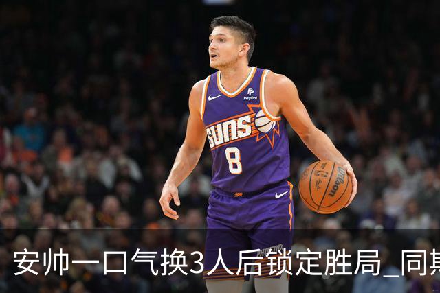 安帅一口气换3人后锁定胜局 同期积分皇马史上第一
