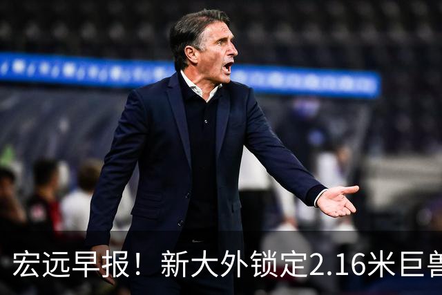 宏远早报！新大外锁定2.16米巨兽，胡明轩正式归队，萨姆纳今晚就到