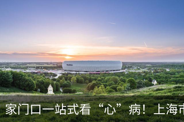 家门口一站式看“心”病！上海市胸科医院浦东院区即将启用