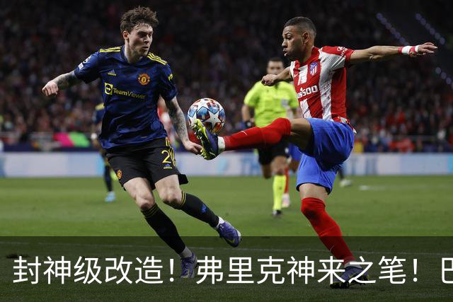 封神级改造！弗里克神来之笔！巴萨绝境打造欧洲第一锋线