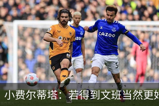 小费尔蒂塔：若得到文班当然更好 但我们对这次摆烂的收获很满意