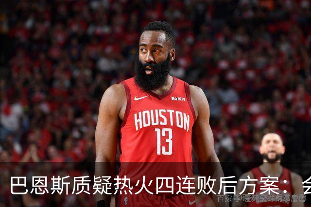 巴恩斯质疑热火四连败后方案：会交易阿德巴约留字母哥吗
