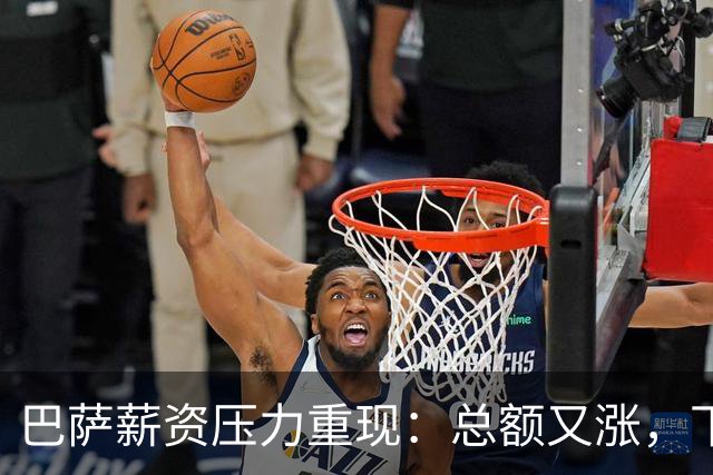 巴萨薪资压力重现：总额又涨，下赛季恐再超工资帽