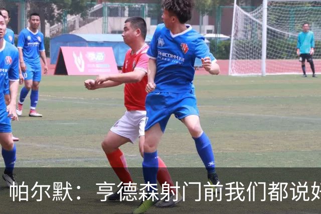 帕尔默：亨德森射门前我们都说好怎么庆祝了，这种球我们一直在练