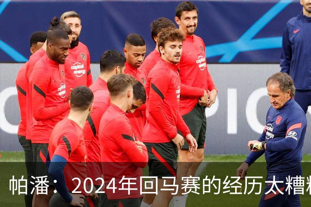 帕潘：2024年回马赛的经历太糟糕，被一群根本不懂球的人毁掉