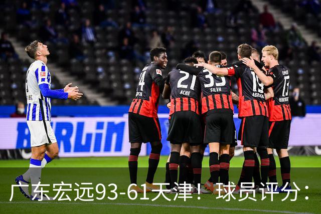 广东宏远93-61天津！球员评分：3人满分，4人良好，2人合格