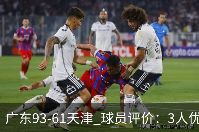 广东93-61天津 球员评价：3人优秀，5人及格，2人低迷