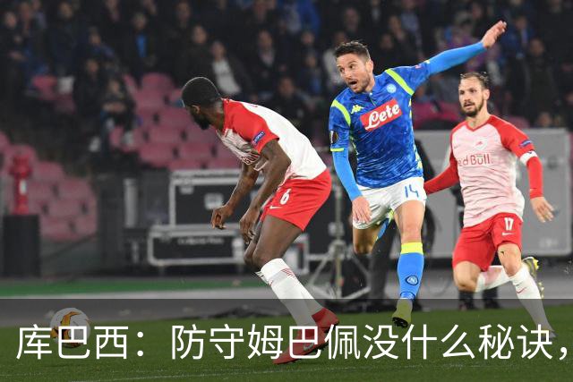 库巴西：防守姆巴佩没什么秘诀，90分钟都不能放松警惕