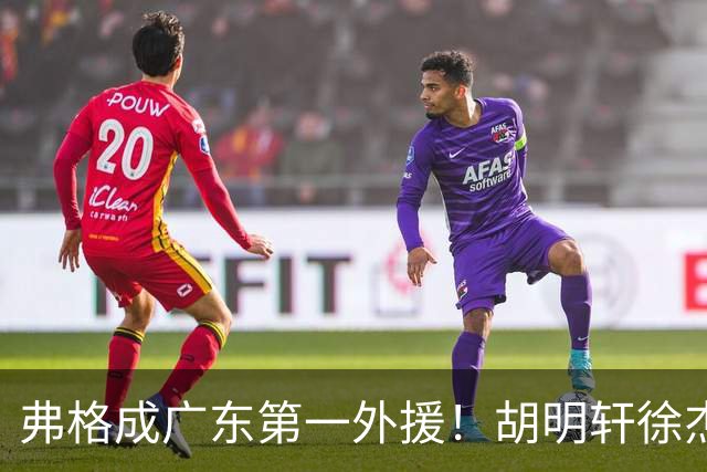弗格成广东第一外援！胡明轩徐杰亲自迎接，辽粤恩怨一夜翻篇？
