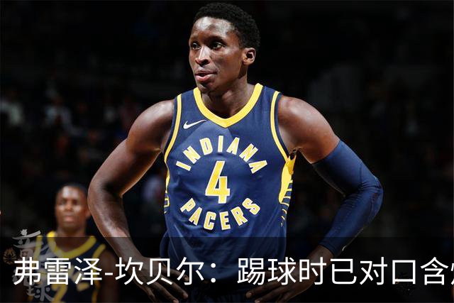 弗雷泽-坎贝尔：踢球时已对口含烟上瘾，退役后才发现危害