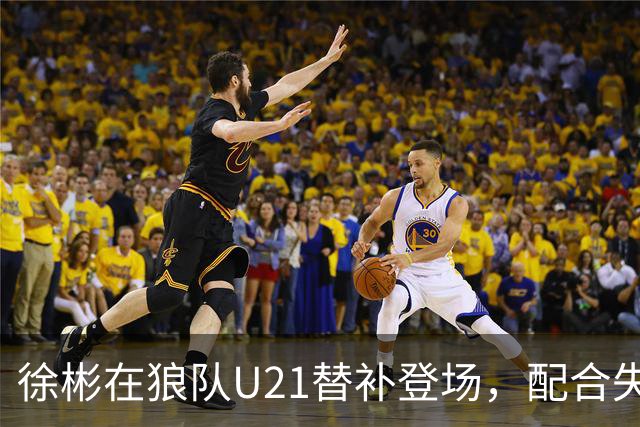 徐彬在狼队U21替补登场，配合失误送出角球被队友摊手