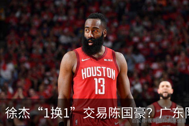 徐杰“1换1”交易陈国豪？广东队迎来重大利好，保底总决赛