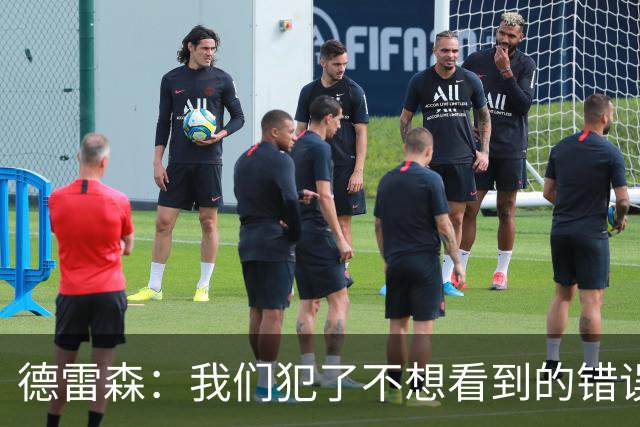 德雷森：我们犯了不想看到的错误，3-3平可能是公平的结果