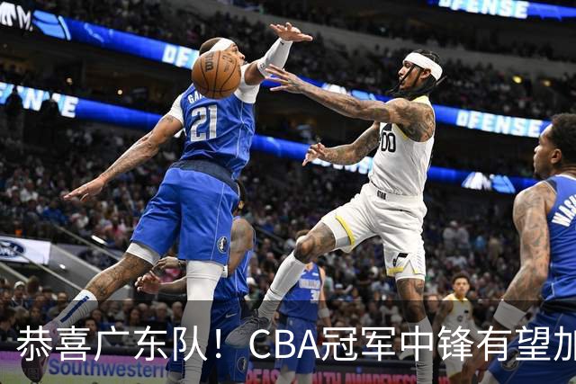 恭喜广东队！CBA冠军中锋有望加盟，徐杰将迎来最佳搭档？